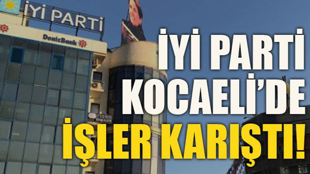 İYİ Parti Kocaeli’de işler karıştı!