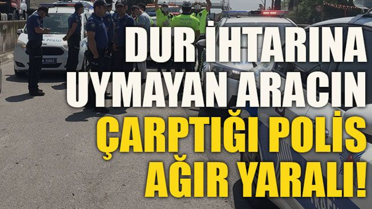 Dur ihtarına uymayan aracın çarptığı polis ağır yaralı!