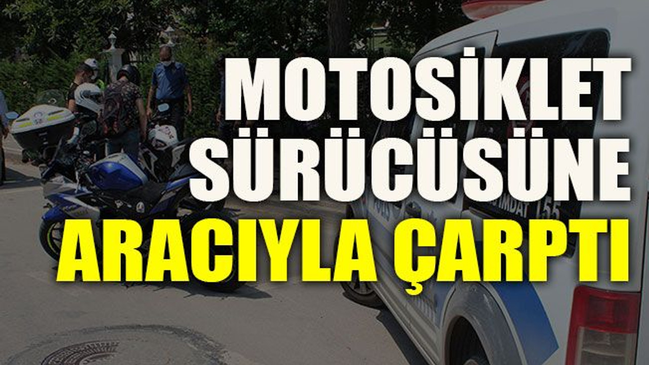Motosiklet sürücüsüne aracıyla çarptı