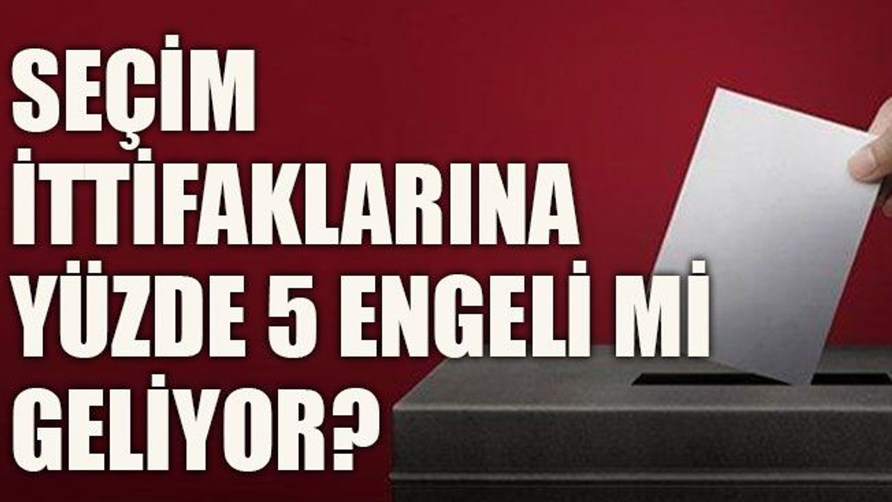 Seçim ittifaklarına yüzde 5 engeli mi geliyor?