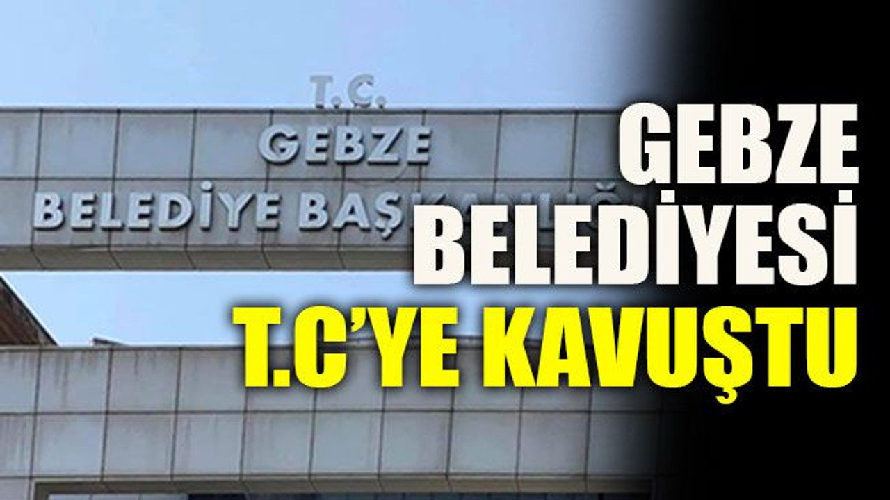 Gebze Belediyesi T.C’ye kavuştu