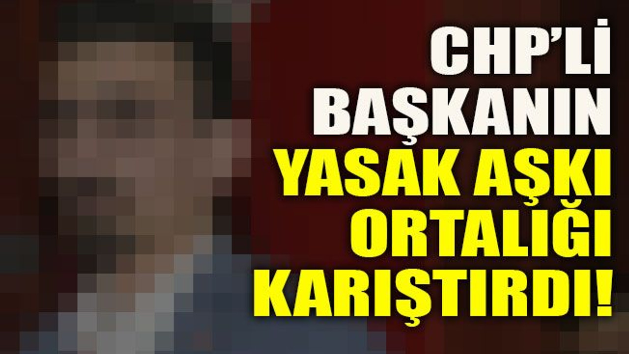 CHP’li başkanın yasak aşkı ortalığı karıştırdı!