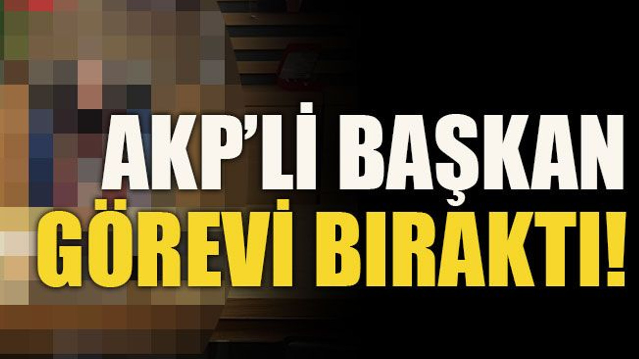 AKP’li başkan görevi bıraktı!