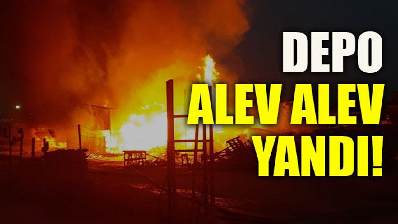 Depo alev alev yandı!
