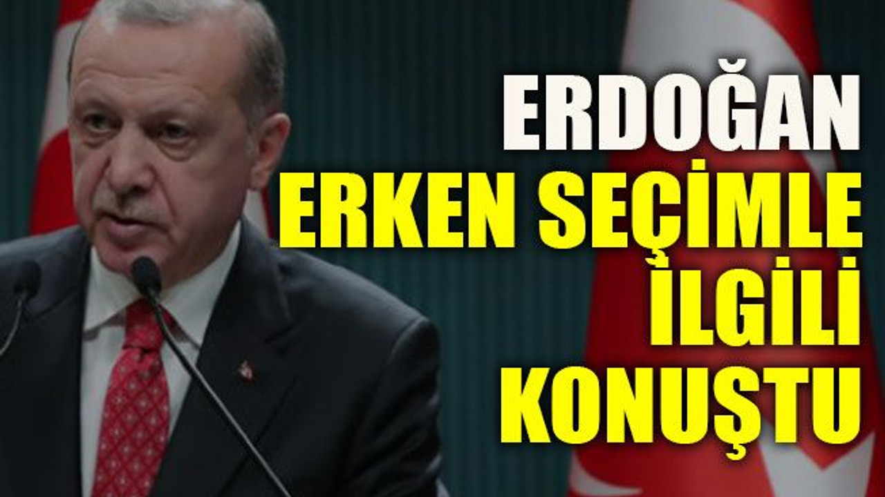 Erdoğan erken seçimle ilgili konuştu