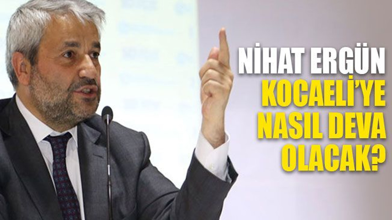 Nihat Ergün, Kocaeli’ye nasıl DEVA olacak?