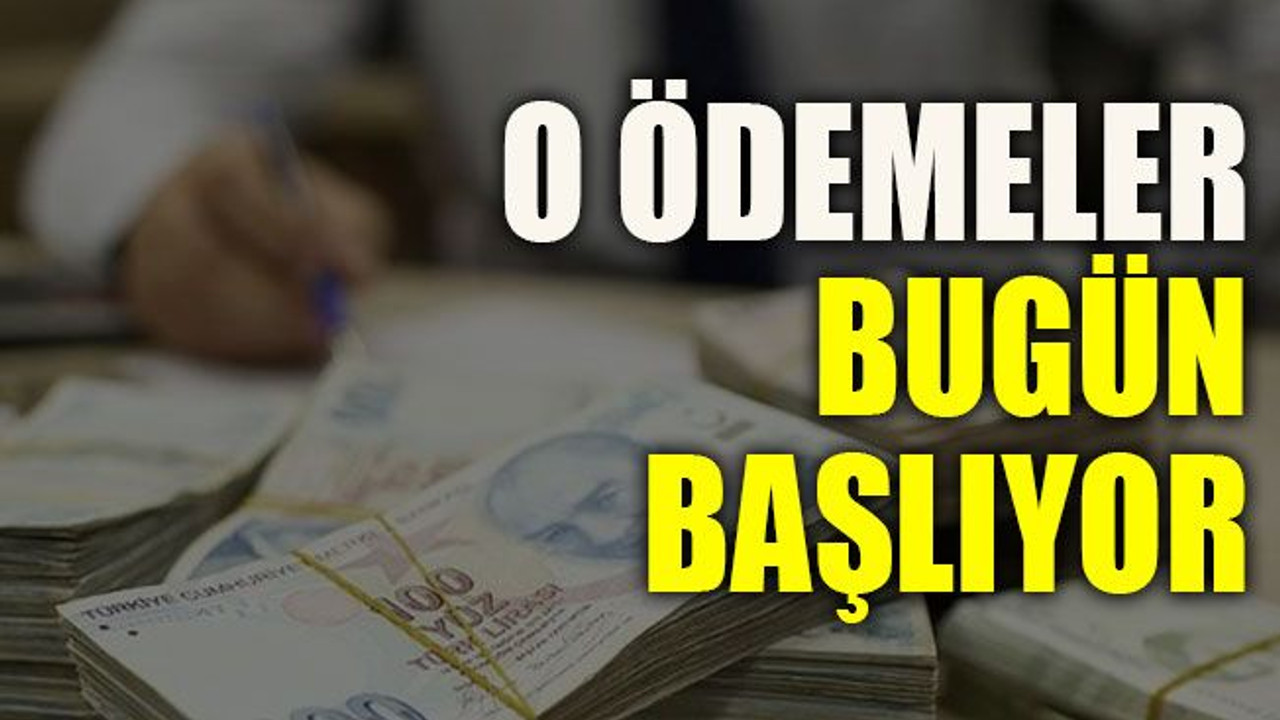 O ödemeler bugün başlıyor