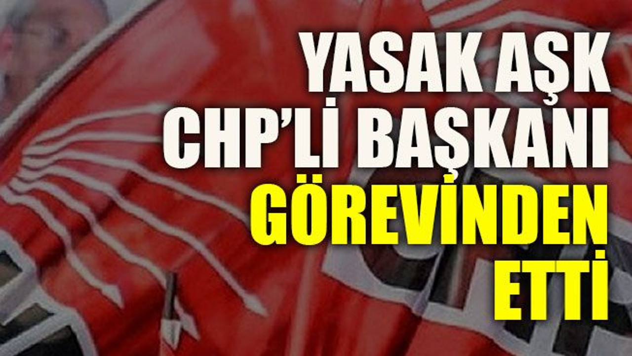 Yasak aşk CHP’li başkanı görevinden etti