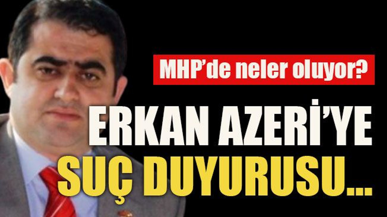 MHP’de neler oluyor? Erkan Azeri’ye suç duyurusu…