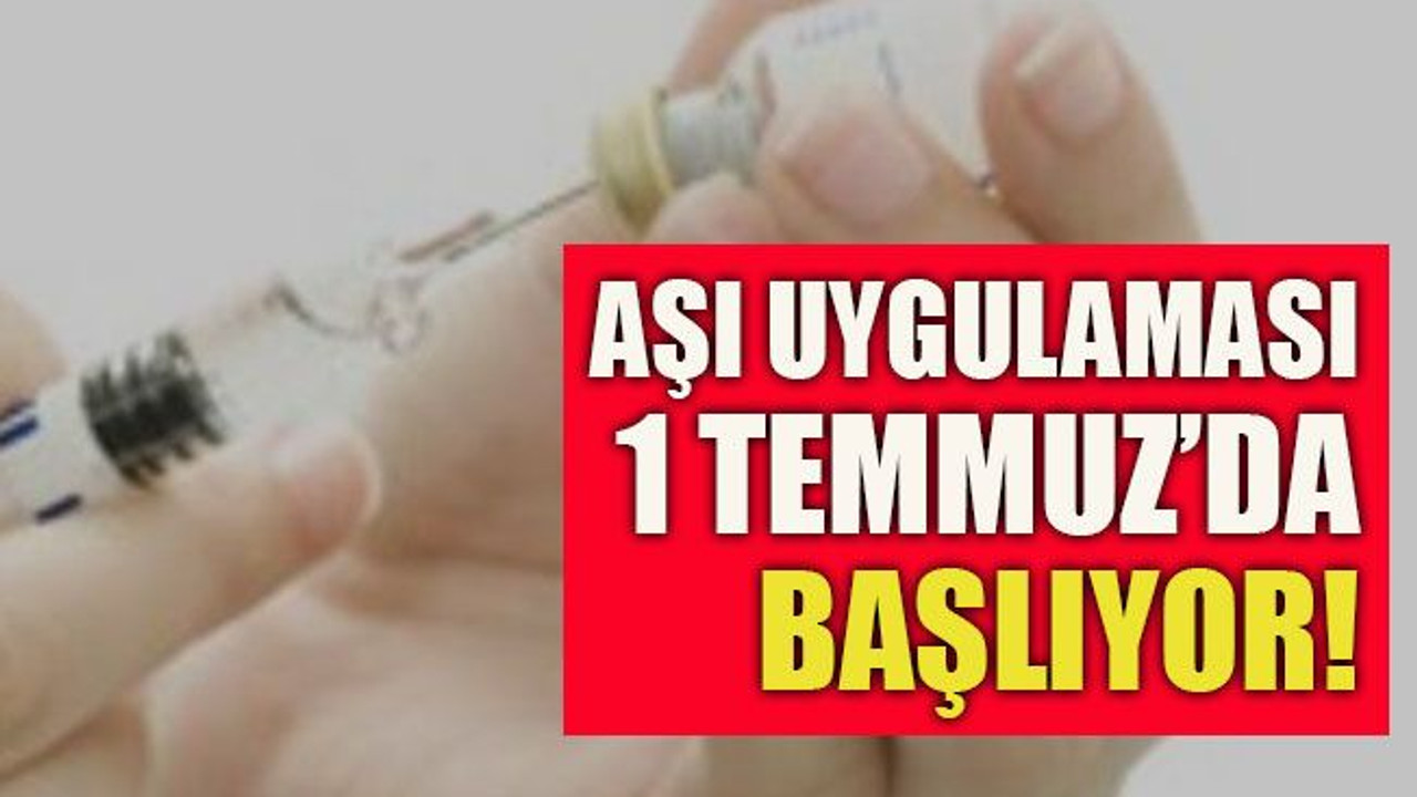Aşı uygulaması 1 Temmuz’da başlıyor!