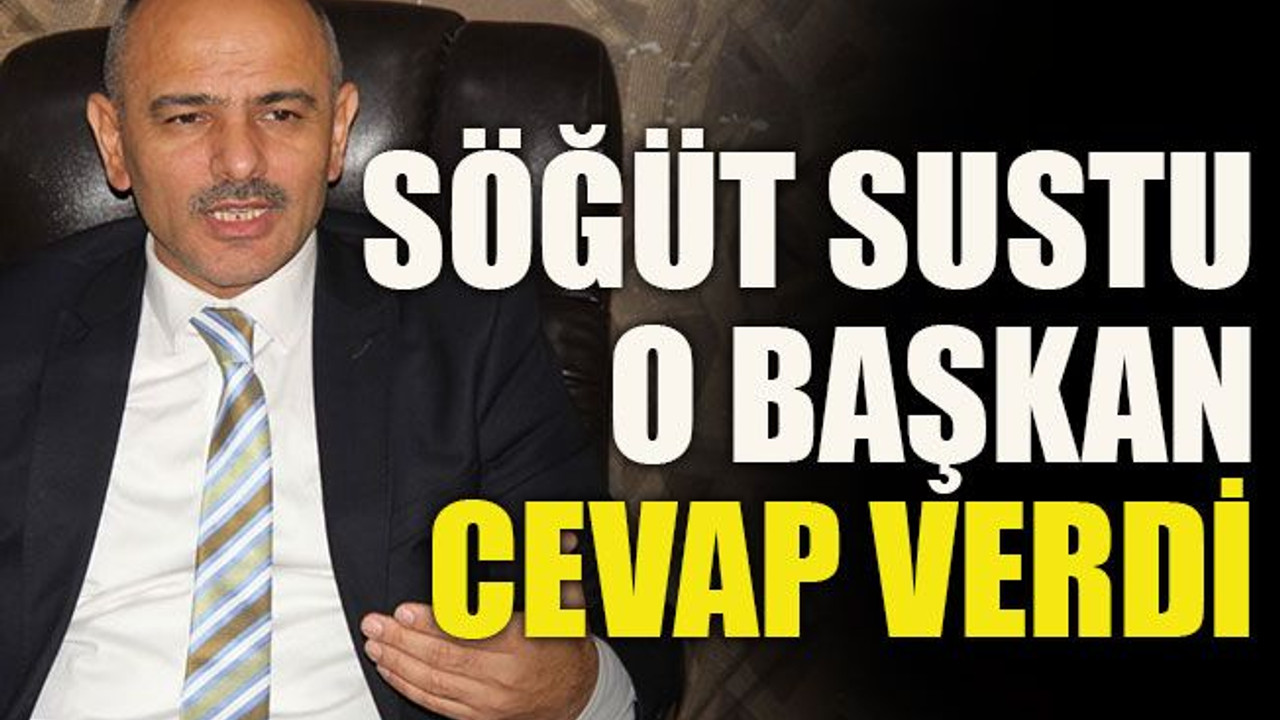 Söğüt sustu o başkan cevap verdi