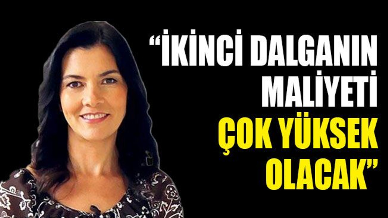 “İkinci dalganın maliyeti, çok yüksek olacak”