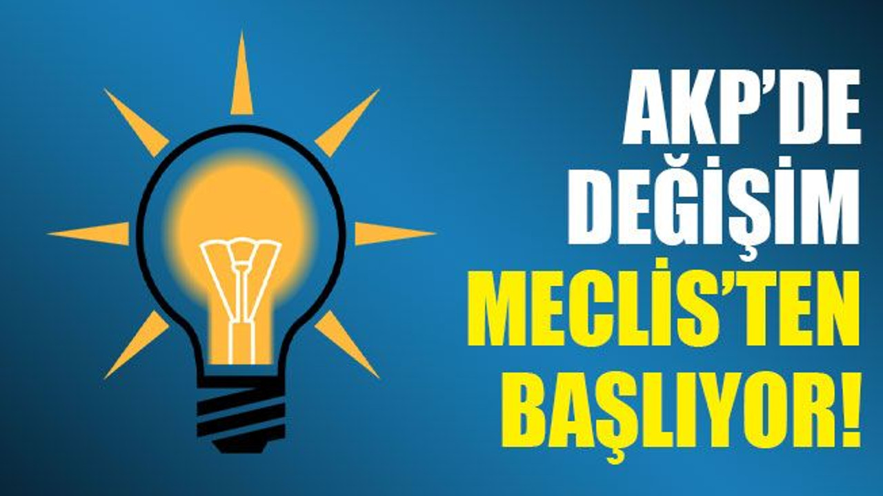 AKP’de değişim Meclis’ten başlıyor