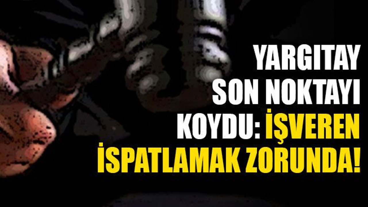 Yargıtay, son noktayı koydu: İşveren ispatlamak zorunda!