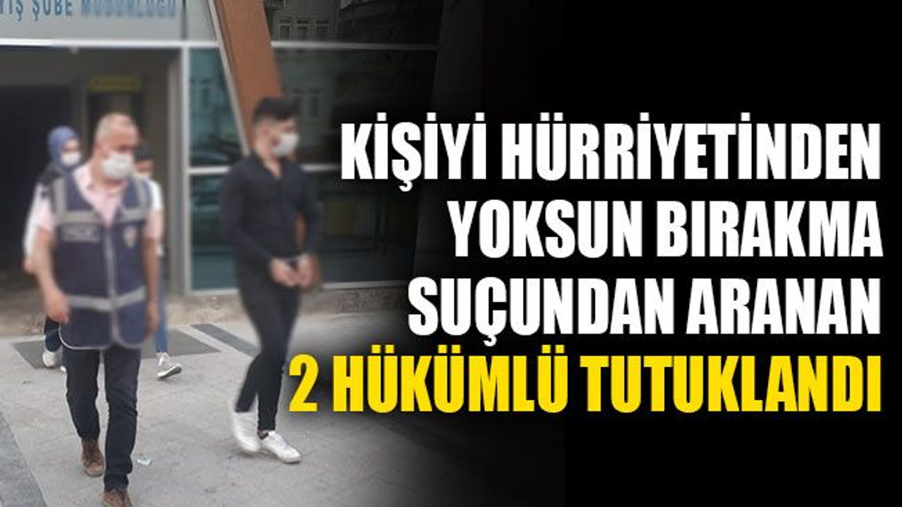 Kişiyi hürriyetinden yoksun bırakma suçundan aranan 2 hükümlü tutuklandı