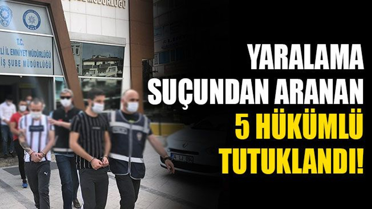 Yaralama suçundan aranan 5 hükümlü tutuklandı!