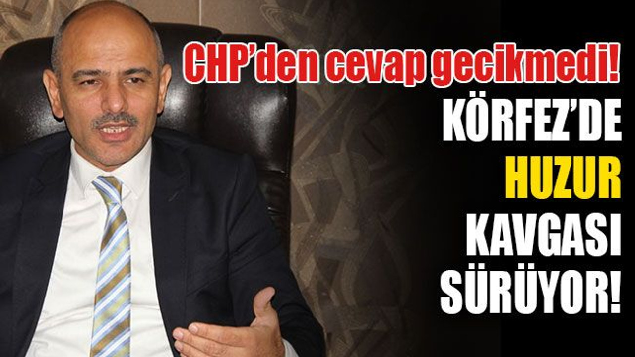 CHP’den cevap gecikmedi... Körfez’de HUZUR kavgası sürüyor!