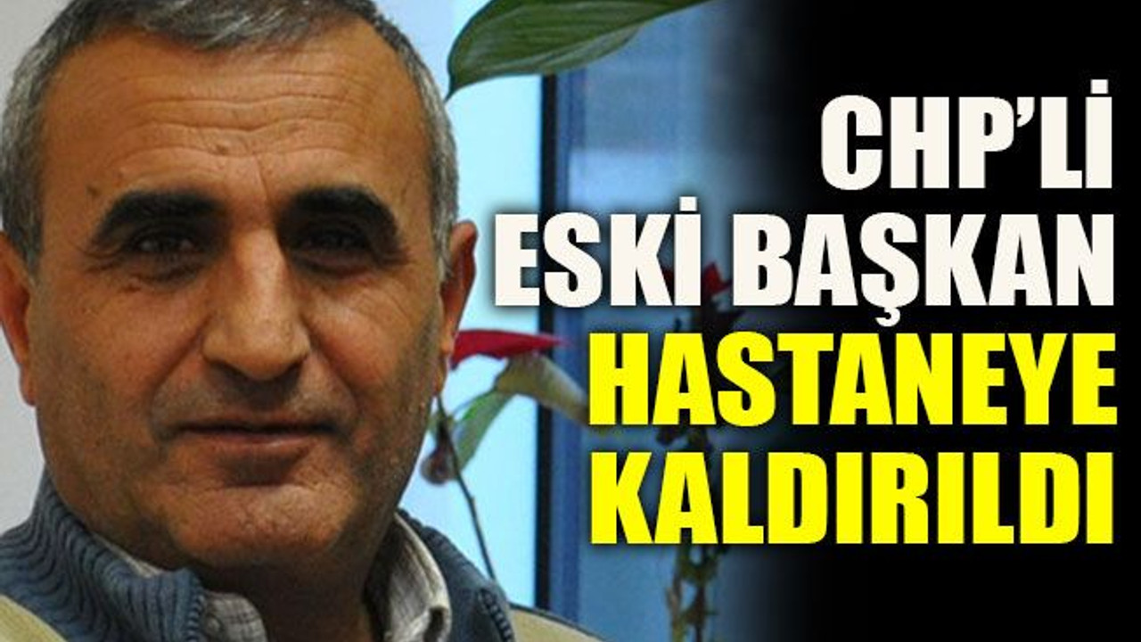 CHP’li eski başkan hastaneye kaldırıldı