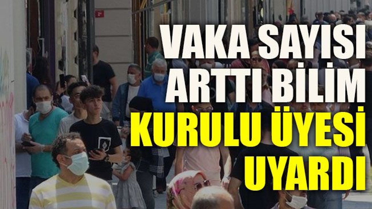 Vaka sayısı arttı bilim kurulu üyesi uyardı
