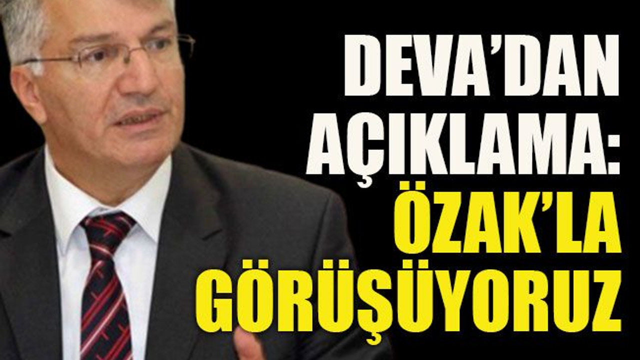 DEVA’dan açıklama: “Özak’la görüşüyoruz!”