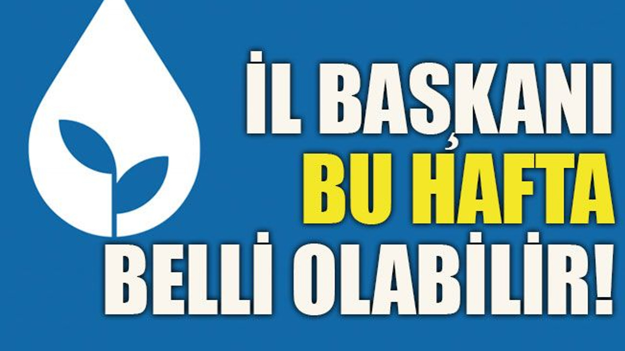 İl başkanı bu hafta belli olabilir!