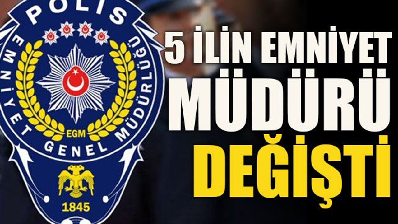 5 ilin emniyet müdürü değişti