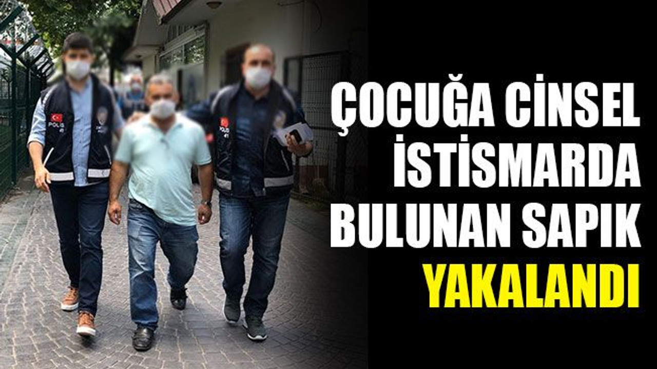 Çocuğa cinsel istismarda bulunan sapık yakalandı
