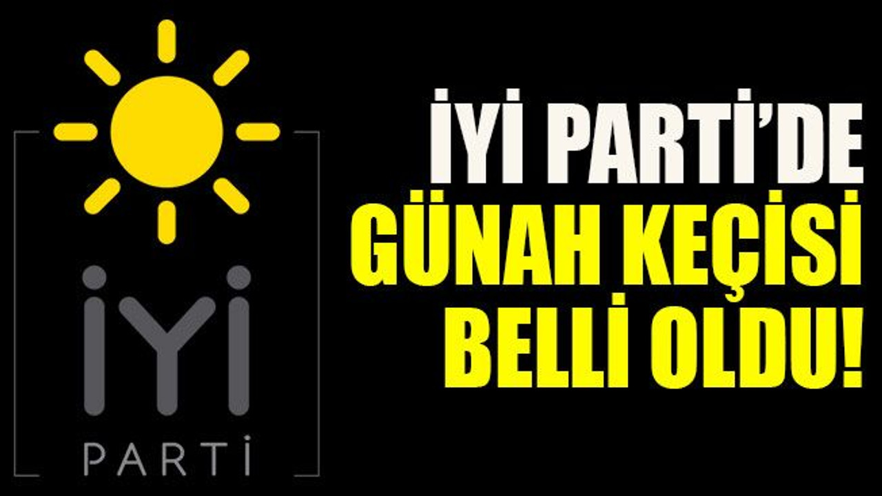 İYİ Parti’de günah keçisi belli oldu!