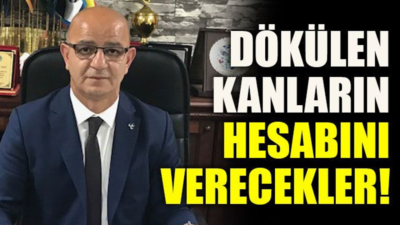 Dökülen kanların hesabını verecekler!