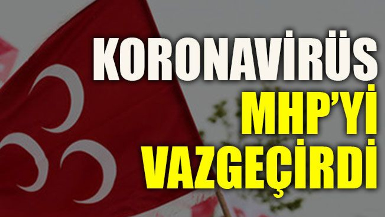 Koronavirüs MHP’yi vazgeçirdi