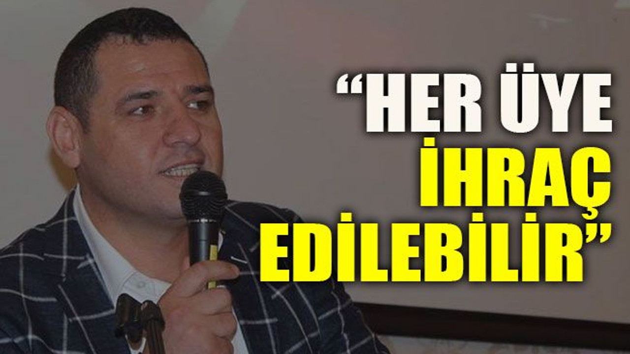 “Her üye ihraç edilebilir”