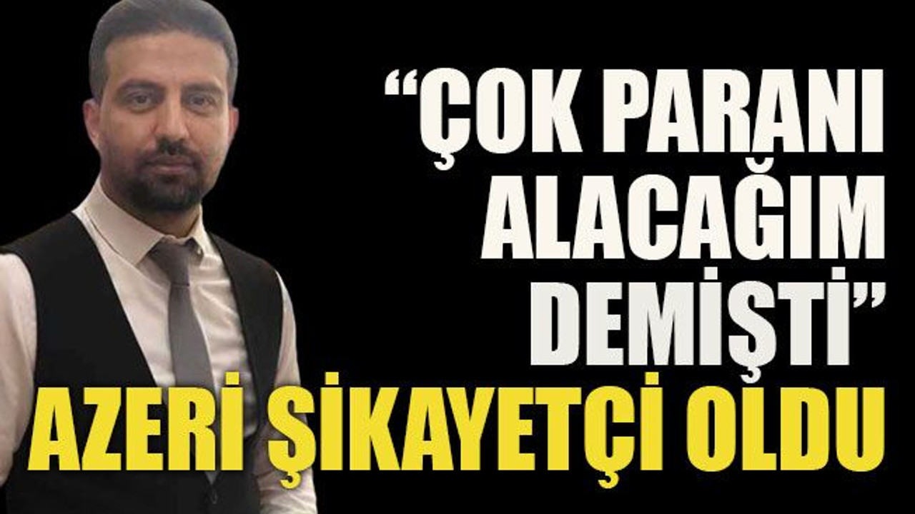 “Çok paranı alacağım demişti” Azeri şikayetçi oldu