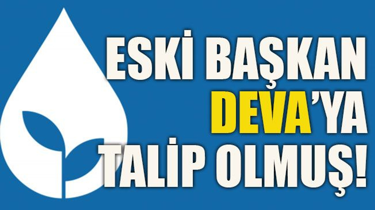 Eski Başkan DEVA’ya talip olmuş!