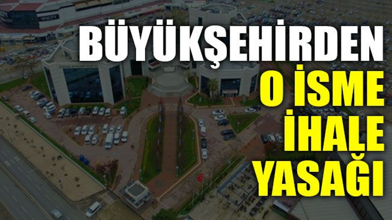 Büyükşehirden o isme ihale yasağı