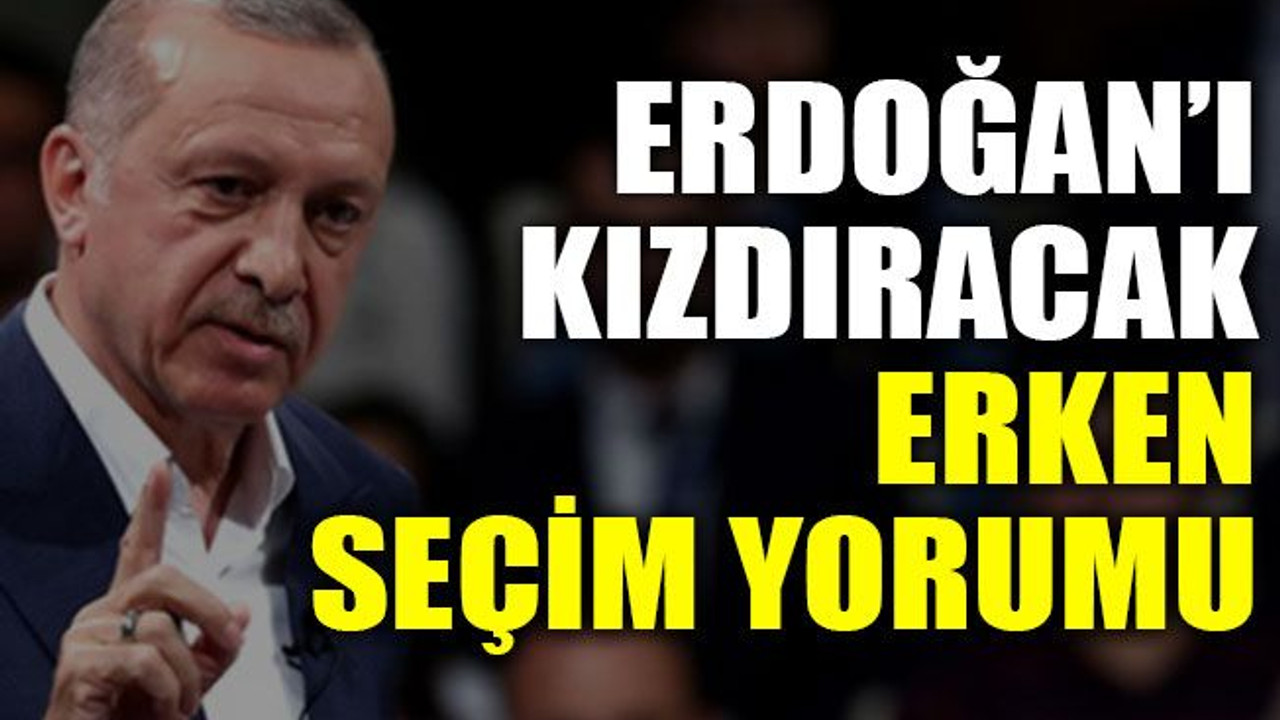 Erdoğan’ı kızdıracak erken seçim yorumu
