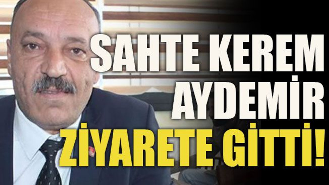 Sahte Kerem Aydemir ziyarete gitti!