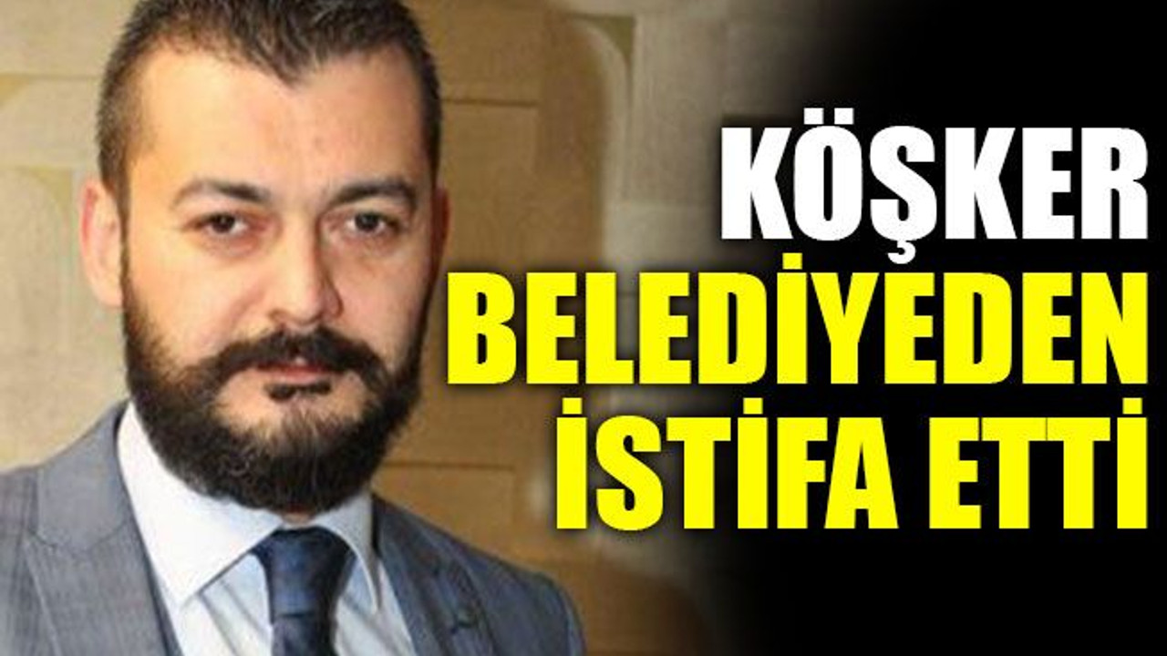 Köşker Belediyeden istifa etti