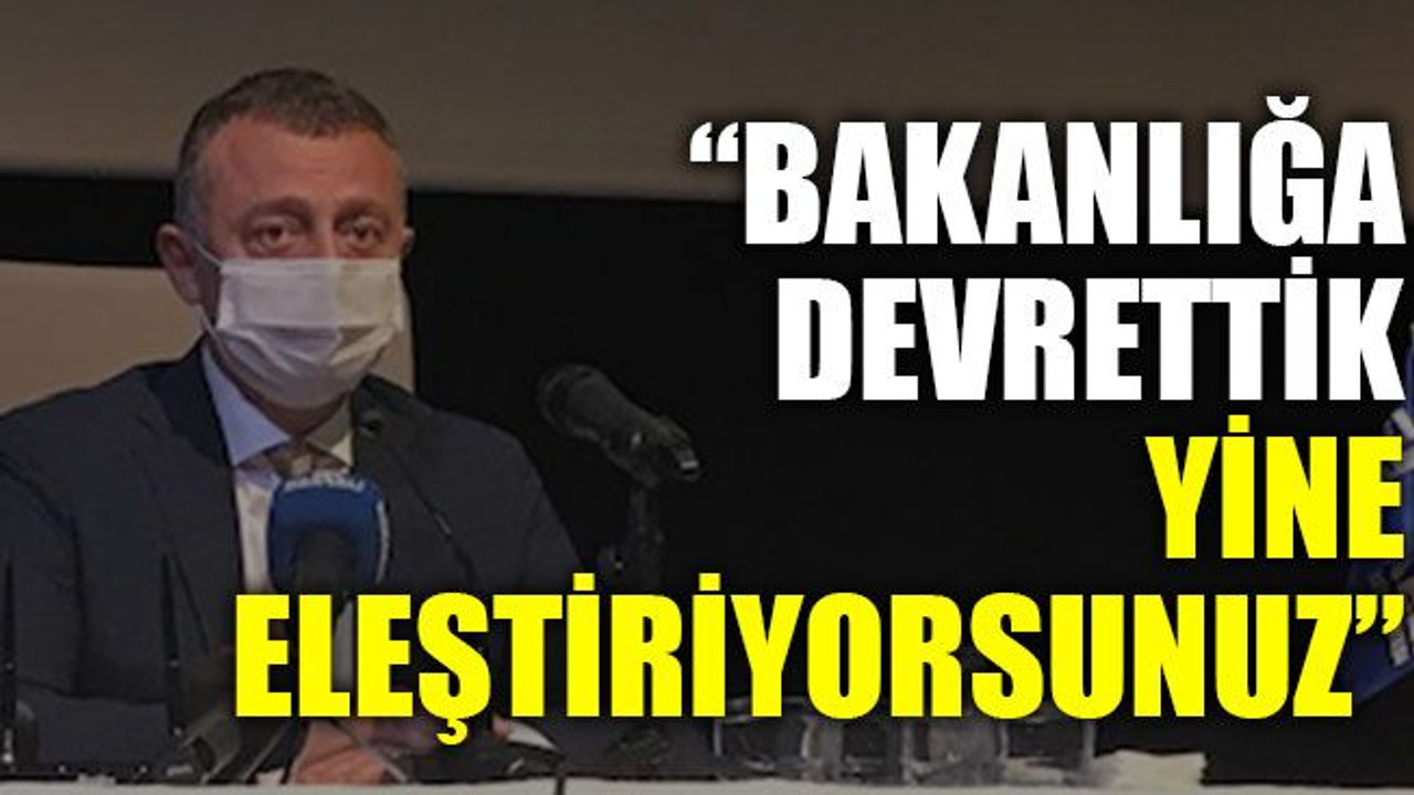 “Bakanlığa devrettik yine eleştiriyorsunuz”