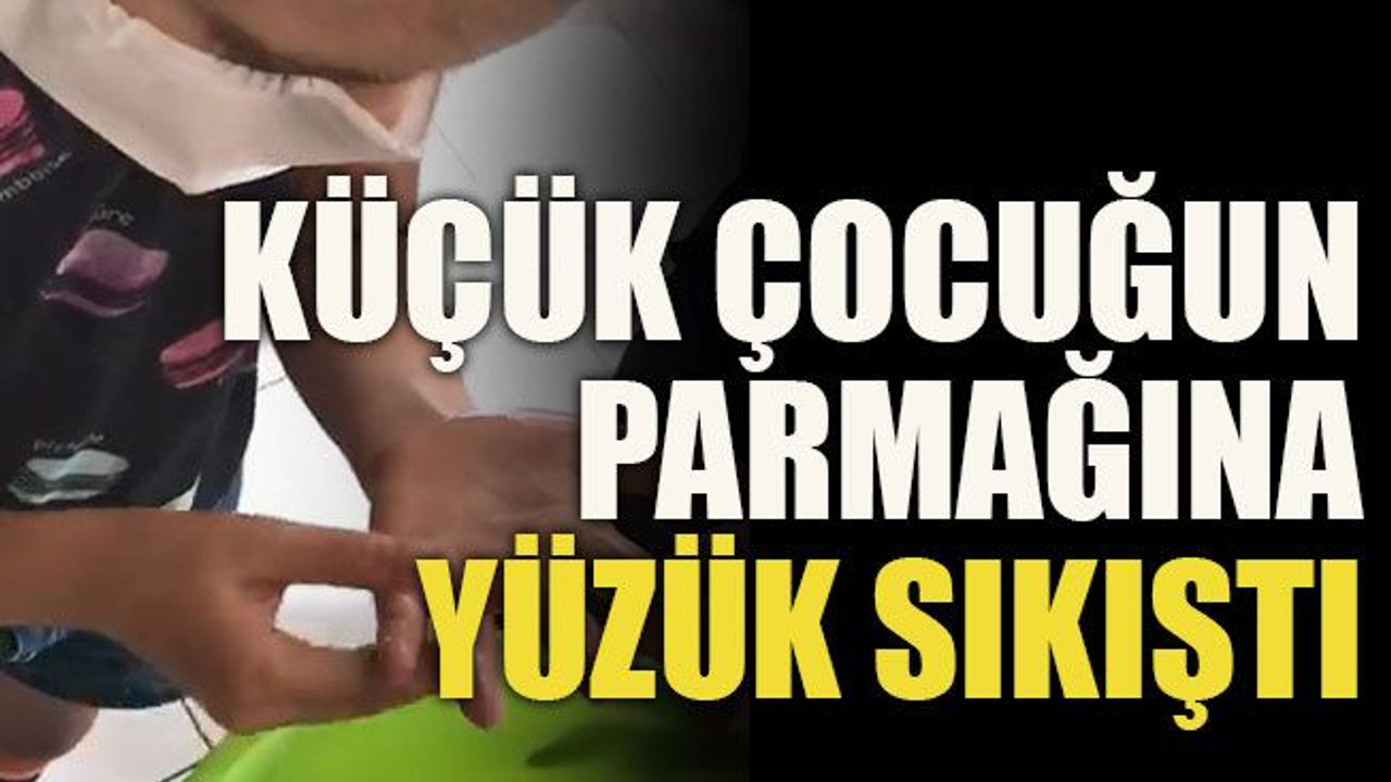 Küçük çocuğun parmağına yüzük sıkıştı