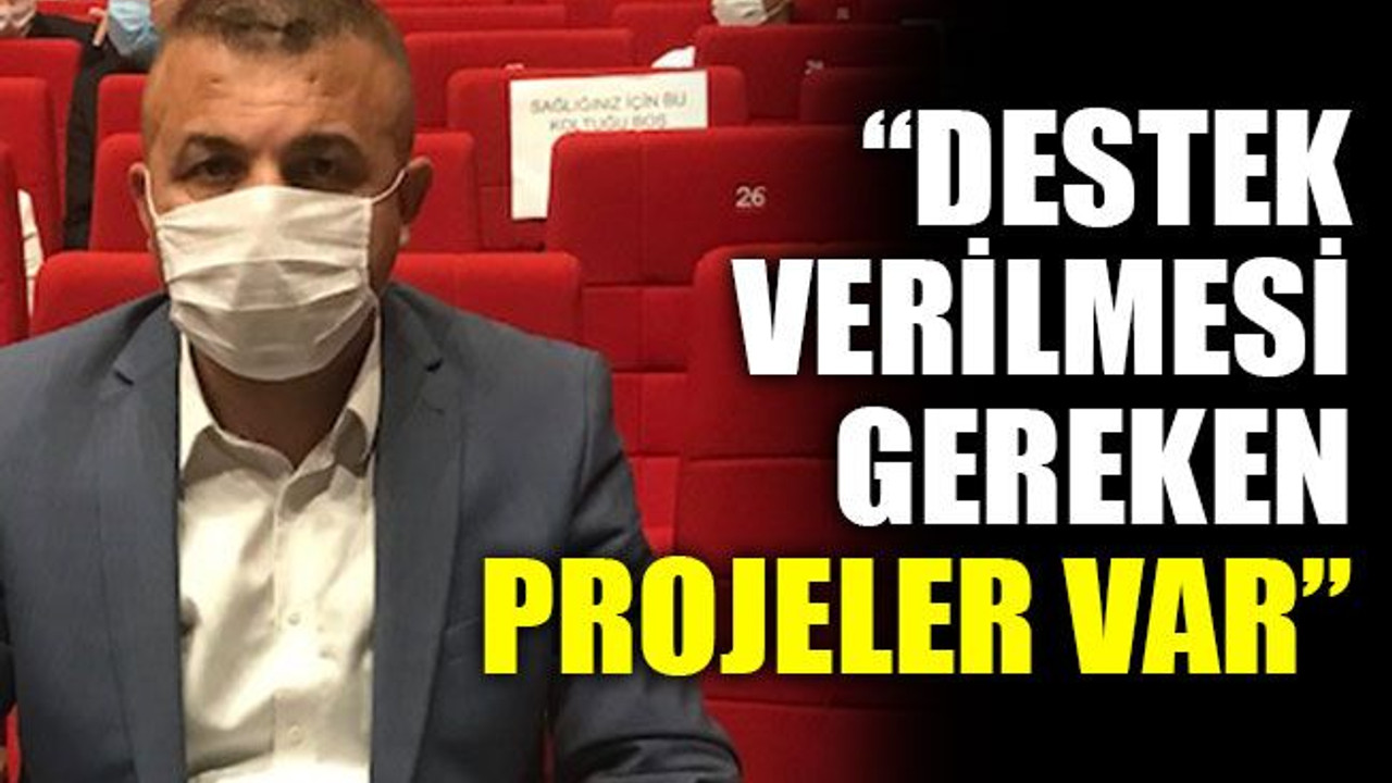 “Destek verilmesi gereken projeler var”