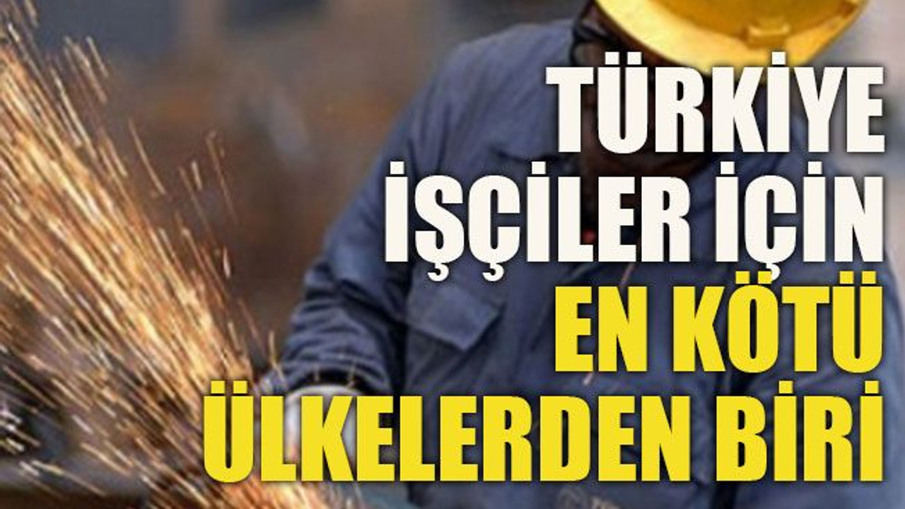 Türkiye işçiler için en kötü ülkelerden biri