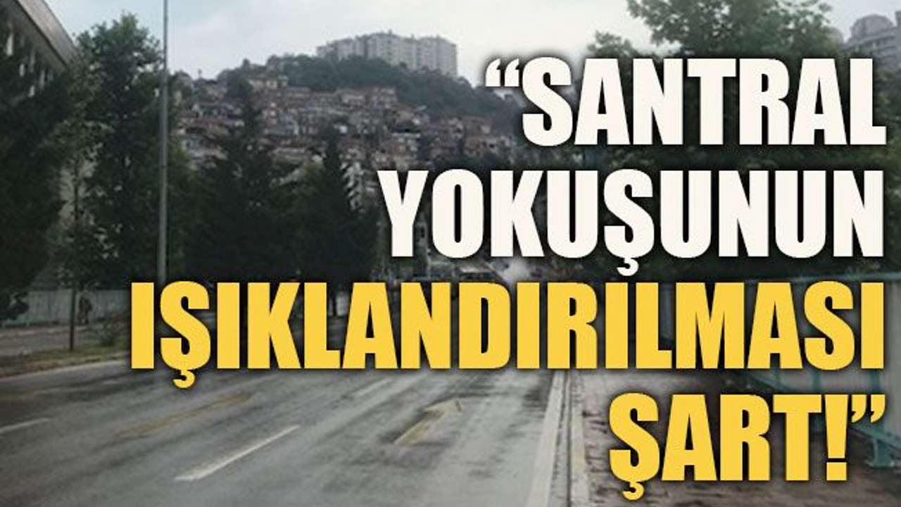 “Santral yokuşunun ışıklandırılması şart!”
