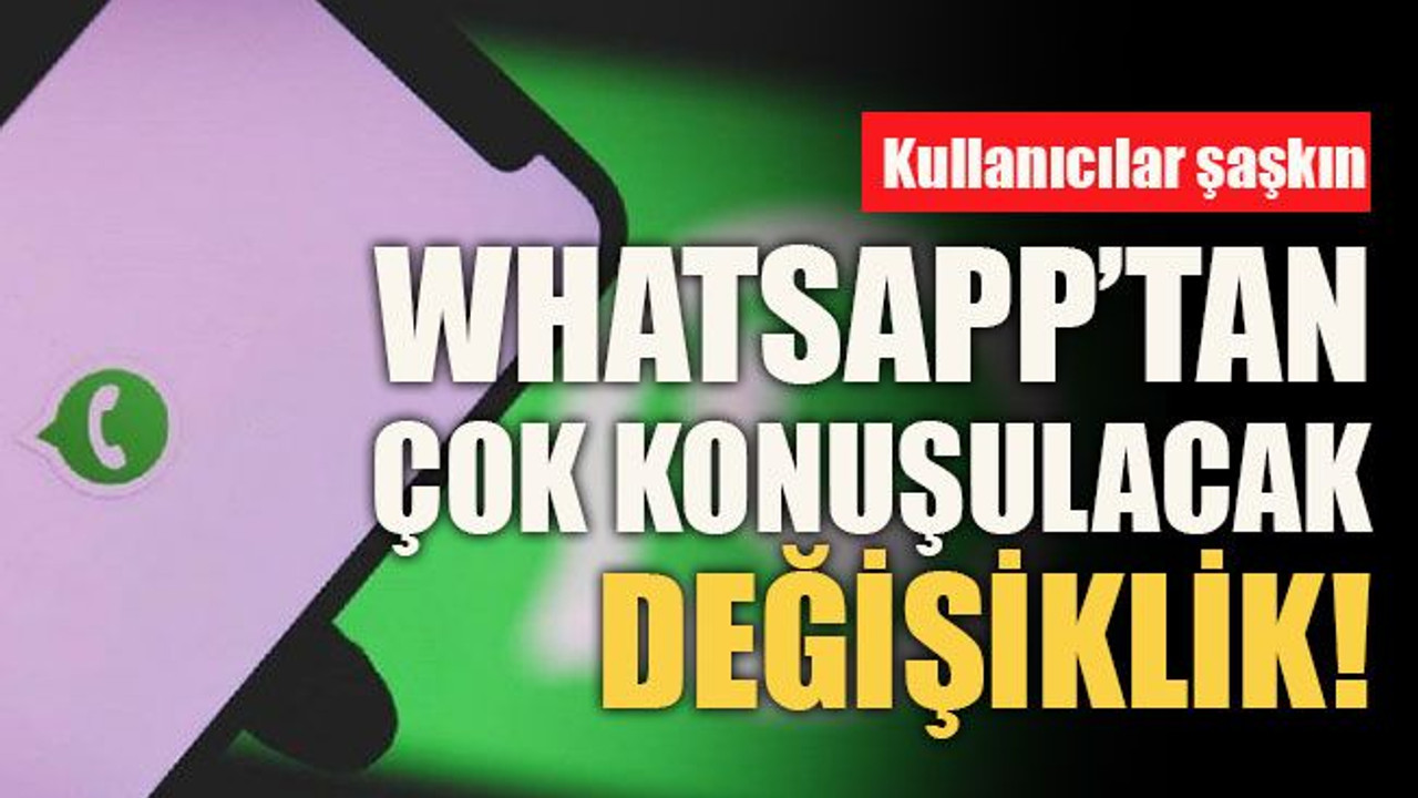 Kullanıcılar şaşkın... WhatsApp’tan çok konuşulacak değişiklik!