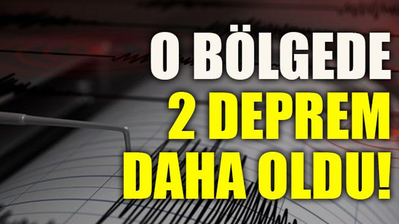 O bölgede 2 deprem daha oldu!