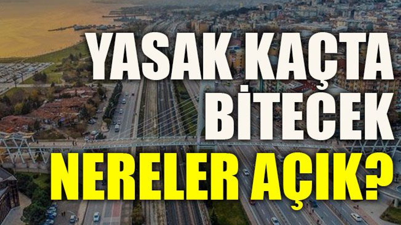 Yasak kaçta bitecek, nereler açık?
