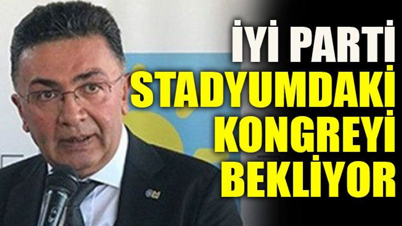 İYİ Parti stadyumdaki kongreyi bekliyor