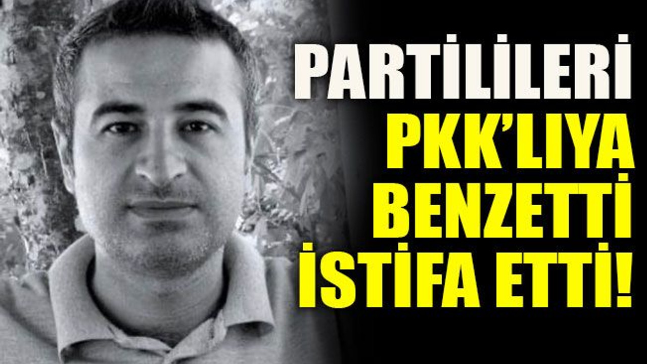 Partilileri PKK’lıya benzetti, istifa etti!
