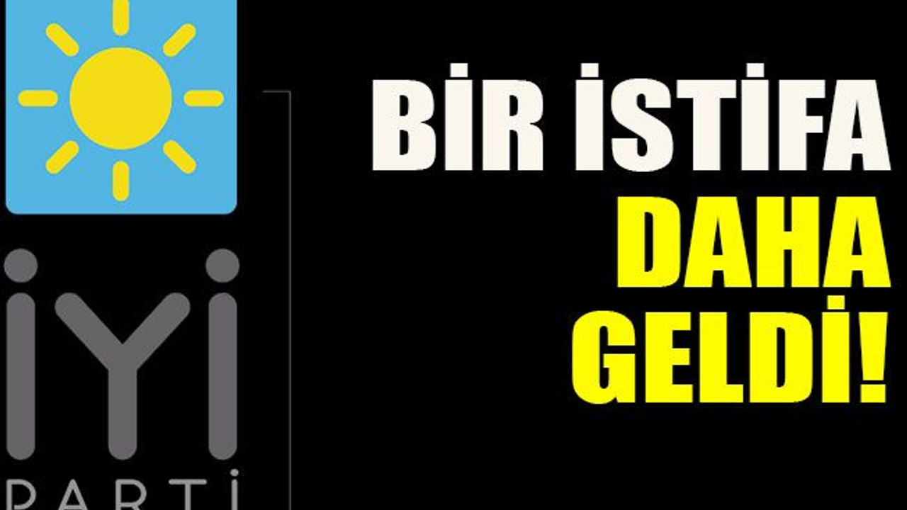 İYİ Parti’de bir istifa daha!