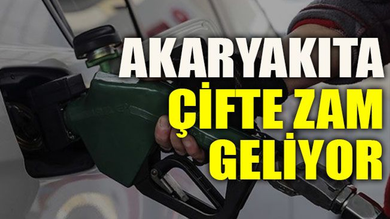 Akaryakıta çifte zam geliyor