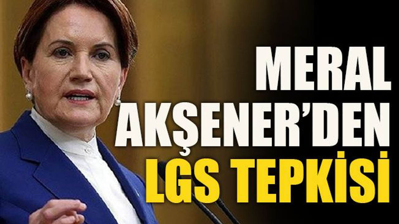 Meral Akşener’den LGS tepkisi
